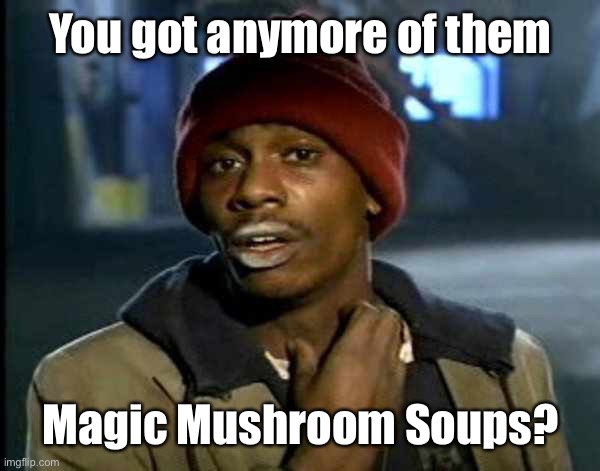 Y’all got anymore of them | You got anymore of them Magic Mushroom Soups? | image tagged in y all got anymore of them | made w/ Imgflip meme maker