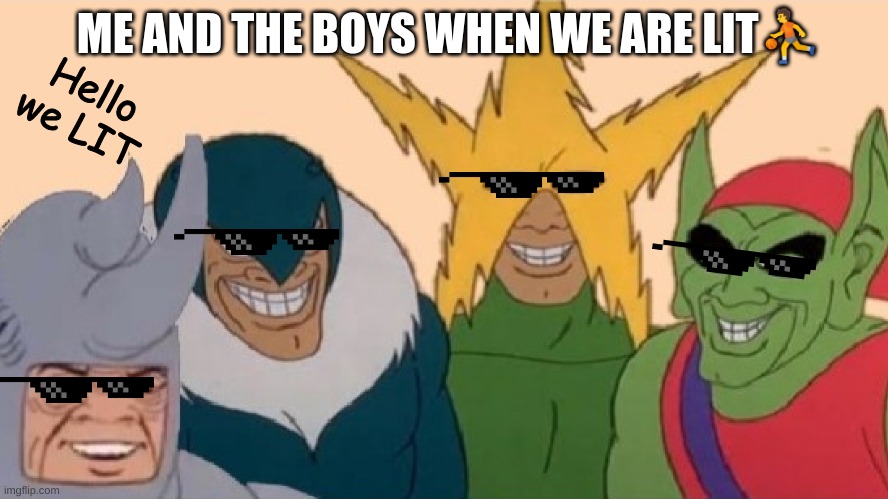 Me And The Boys | ME AND THE BOYS WHEN WE ARE LIT⛹️; Hello we LIT | image tagged in me and the boys,memes,dank memes,lit | made w/ Imgflip meme maker