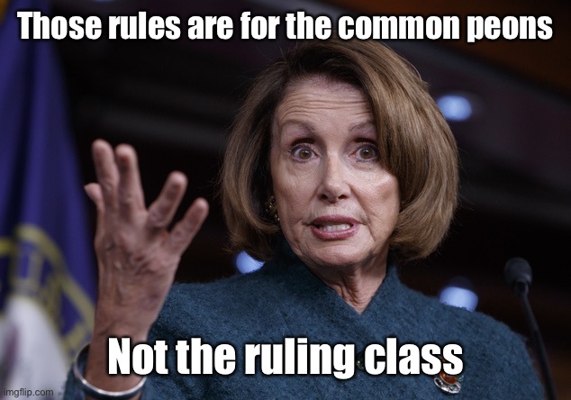 Good old Nancy Pelosi | Those rules are for the common peons Not the ruling class | image tagged in good old nancy pelosi | made w/ Imgflip meme maker
