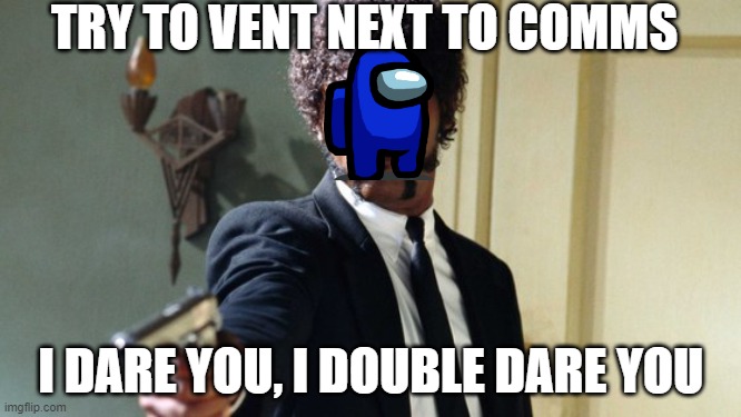 I dare you! I DOUBLE dare you! | TRY TO VENT NEXT TO COMMS; I DARE YOU, I DOUBLE DARE YOU | image tagged in i dare you i double dare you | made w/ Imgflip meme maker