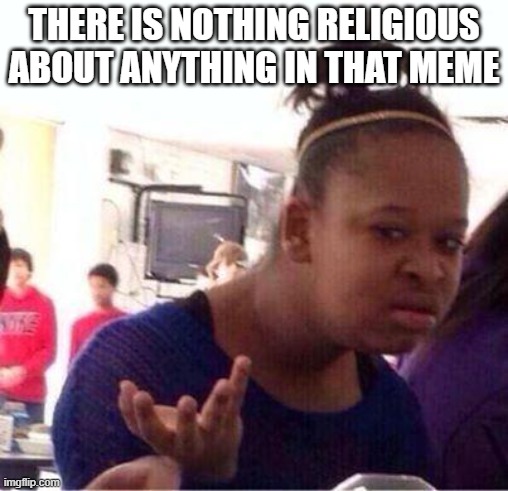 Wut? | THERE IS NOTHING RELIGIOUS ABOUT ANYTHING IN THAT MEME | image tagged in wut | made w/ Imgflip meme maker