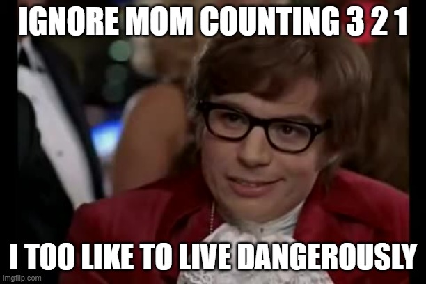 I Too Like To Live Dangerously Meme | IGNORE MOM COUNTING 3 2 1; I TOO LIKE TO LIVE DANGEROUSLY | image tagged in memes,i too like to live dangerously | made w/ Imgflip meme maker