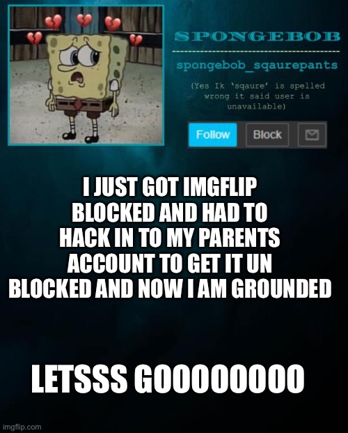 spongebob announcement template | I JUST GOT IMGFLIP BLOCKED AND HAD TO HACK IN TO MY PARENTS ACCOUNT TO GET IT UN BLOCKED AND NOW I AM GROUNDED; LETSSS GOOOOOOOO | image tagged in spongebob announcement template | made w/ Imgflip meme maker