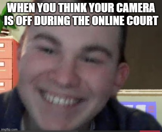 When you think your camera is off during the online court |  WHEN YOU THINK YOUR CAMERA IS OFF DURING THE ONLINE COURT | image tagged in funny memes | made w/ Imgflip meme maker