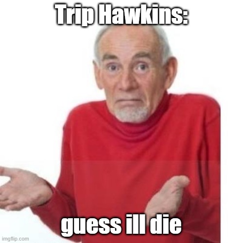 I guess ill die | Trip Hawkins: guess ill die | image tagged in i guess ill die | made w/ Imgflip meme maker