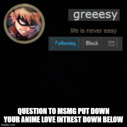 love intrest? | QUESTION TO MSMG PUT DOWN YOUR ANIME LOVE INTREST DOWN BELOW | image tagged in greesy announcement template | made w/ Imgflip meme maker