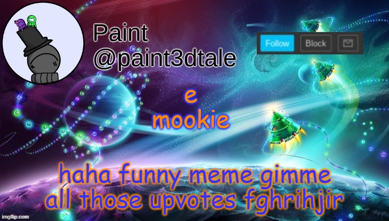 EEEEEEEEEEEEEEEEEEEEEEEEEEEEEEEEE- | e
mookie; haha funny meme gimme all those upvotes fghrihjir | image tagged in paint festive announcement | made w/ Imgflip meme maker