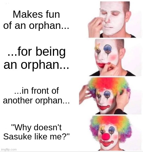 "Why doesn't sasuke like me?" |  Makes fun of an orphan... ...for being an orphan... ...in front of another orphan... "Why doesn't Sasuke like me?" | image tagged in memes,clown applying makeup,naruto,sakura | made w/ Imgflip meme maker