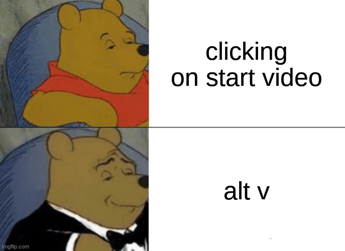 Tuxedo Winnie The Pooh | clicking on start video; alt v | image tagged in memes,tuxedo winnie the pooh | made w/ Imgflip meme maker