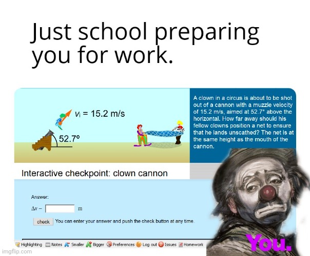 School preparing you for work. | image tagged in clowns,cannon,school,high school,high expectations asian father | made w/ Imgflip meme maker