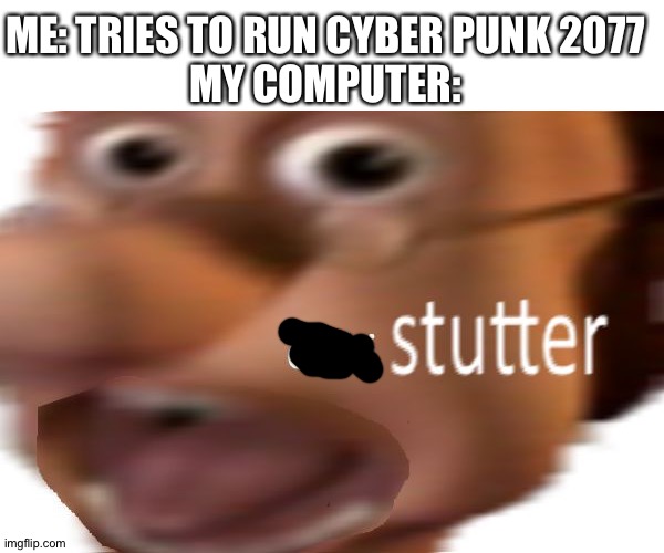 Cyberpunk is not responding | ME: TRIES TO RUN CYBER PUNK 2077
MY COMPUTER: | image tagged in did i stutter | made w/ Imgflip meme maker