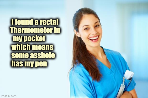 Grace under pressure , thanks | I found a rectal
   Thermometer in
     my pocket; which means
    some asshole
    has my pen | image tagged in laughing nurse,medical,first responders,superheroes,thank you,i love you | made w/ Imgflip meme maker