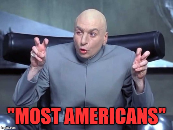 Dr Evil air quotes | "MOST AMERICANS" | image tagged in dr evil air quotes | made w/ Imgflip meme maker