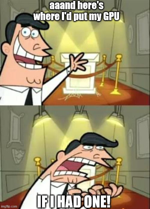 If I Had One | aaand here's where I'd put my GPU; IF I HAD ONE! | image tagged in if i had one | made w/ Imgflip meme maker