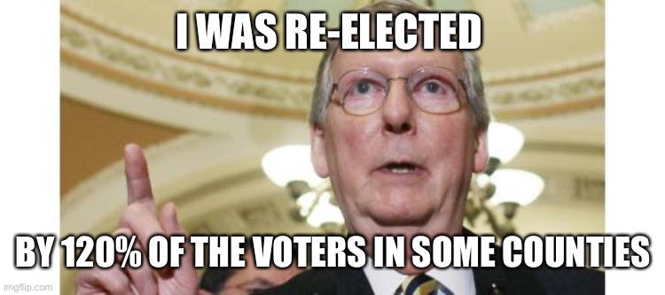 Looks like there was voter fraud voting machines afterall | I WAS RE-ELECTED; BY 120% OF THE VOTERS IN SOME COUNTIES | image tagged in memes,mitch mcconnell | made w/ Imgflip meme maker