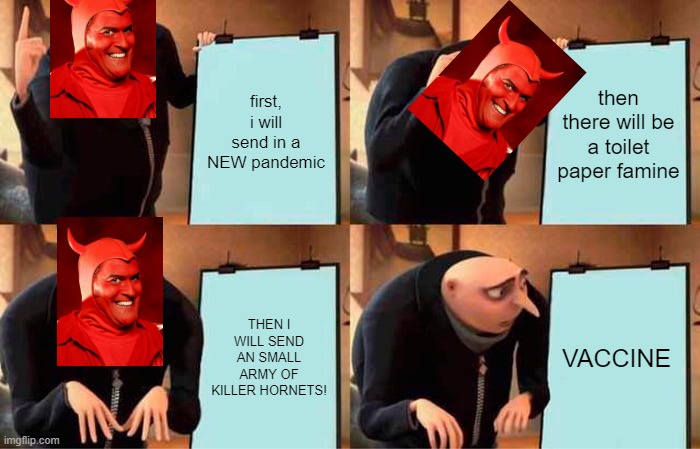 Gru's Plan | first, i will send in a NEW pandemic; then there will be a toilet paper famine; THEN I WILL SEND AN SMALL ARMY OF KILLER HORNETS! VACCINE | image tagged in memes,gru's plan | made w/ Imgflip meme maker