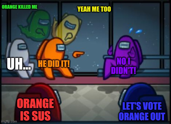 orange is sus | ORANGE KILLED ME; YEAH ME TOO; UH... HE DID IT! NO I DIDN'T! ORANGE IS SUS; LET'S VOTE ORANGE OUT | image tagged in among us,blame,sus | made w/ Imgflip meme maker