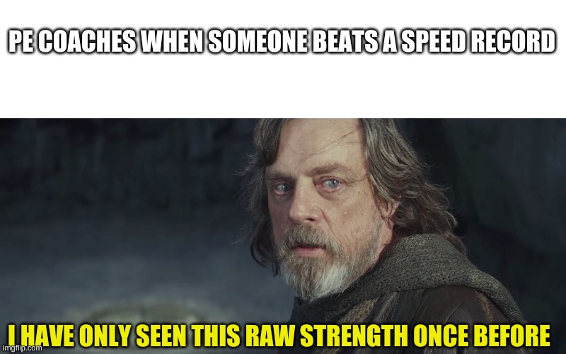 Running in PE | PE COACHES WHEN SOMEONE BEATS A SPEED RECORD; I HAVE ONLY SEEN THIS RAW STRENGTH ONCE BEFORE | image tagged in blank white template,i've seen this raw strength | made w/ Imgflip meme maker