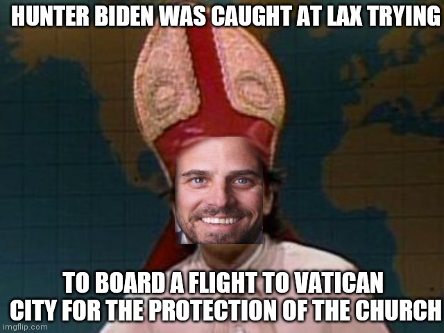 No extradition | HUNTER BIDEN WAS CAUGHT AT LAX TRYING; TO BOARD A FLIGHT TO VATICAN  CITY FOR THE PROTECTION OF THE CHURCH | image tagged in politics,memes | made w/ Imgflip meme maker