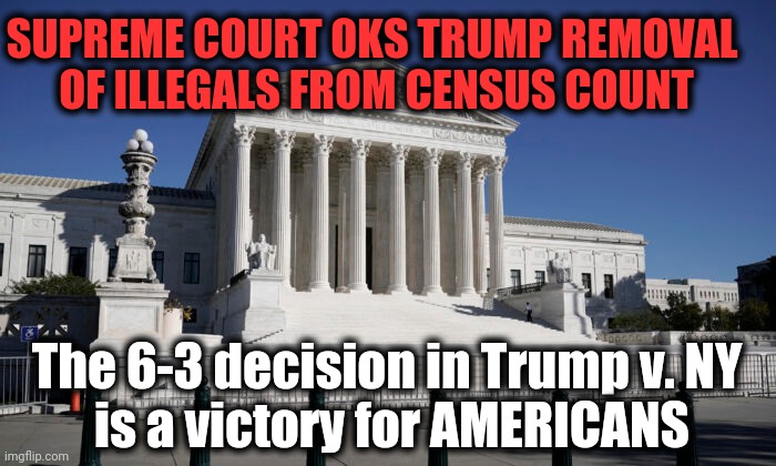 Red States Win, Blue States Lose | SUPREME COURT OKS TRUMP REMOVAL 

OF ILLEGALS FROM CENSUS COUNT; The 6-3 decision in Trump v. NY 
is a victory for AMERICANS | image tagged in politics,republicans,democratic socialism,illegal aliens,america,make america great again | made w/ Imgflip meme maker