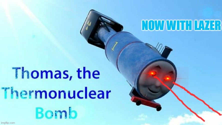 thomas the thermonuclear bomb | NOW WITH LAZER | image tagged in thomas the thermonuclear bomb,funny memes | made w/ Imgflip meme maker