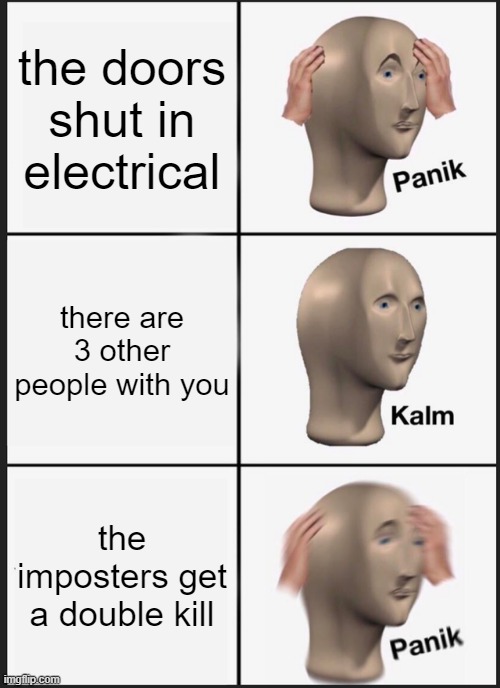 Panik Kalm Panik Meme | the doors shut in electrical; there are 3 other people with you; the imposters get a double kill | image tagged in memes,panik kalm panik | made w/ Imgflip meme maker