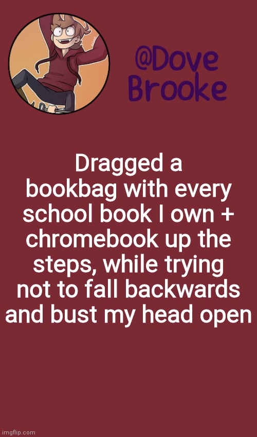 Not counting the suitcase | Dragged a bookbag with every school book I own + chromebook up the steps, while trying not to fall backwards and bust my head open | image tagged in dove's new announcement template | made w/ Imgflip meme maker
