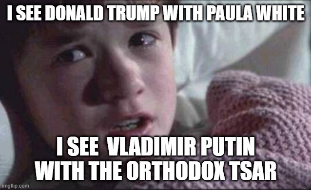 I see heresy here | I SEE DONALD TRUMP WITH PAULA WHITE; I SEE  VLADIMIR PUTIN WITH THE ORTHODOX TSAR | image tagged in memes,i see dead people | made w/ Imgflip meme maker