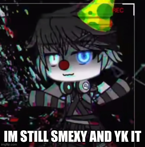 en: you know i am liz  me: heyyyy what about me :( | IM STILL SMEXY AND YK IT | image tagged in fnaf | made w/ Imgflip meme maker