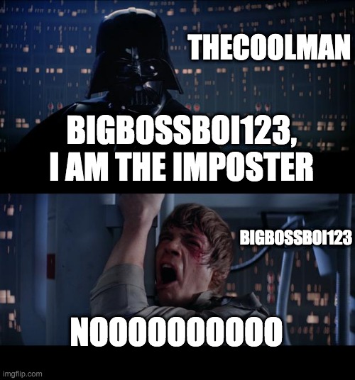 Star Wars No | THECOOLMAN; BIGBOSSBOI123, I AM THE IMPOSTER; BIGBOSSBOI123; NOOOOOOOOOO | image tagged in memes,star wars no | made w/ Imgflip meme maker