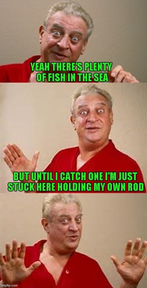 Don't hold it too long...you'll go blind. | image tagged in bad pun rodney dangerfield,memes,fishing,funny | made w/ Imgflip meme maker