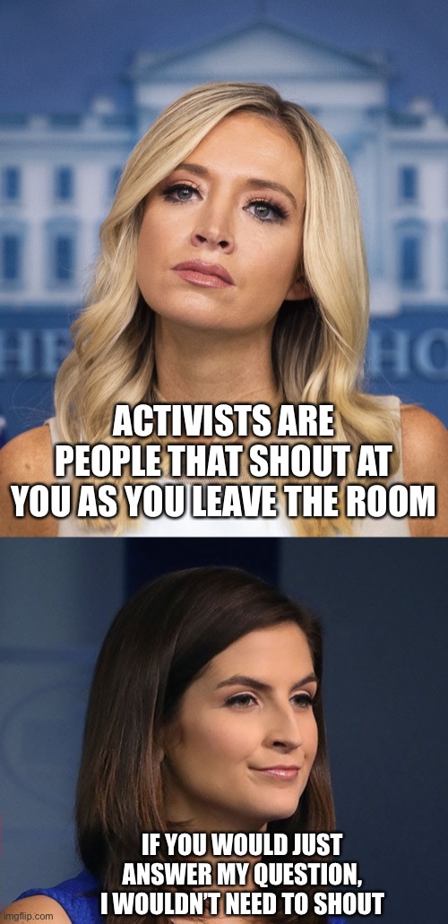 ACTIVISTS ARE PEOPLE THAT SHOUT AT YOU AS YOU LEAVE THE ROOM; IF YOU WOULD JUST ANSWER MY QUESTION, I WOULDN’T NEED TO SHOUT | image tagged in kayleigh mcenany,memes,kaitlan collins | made w/ Imgflip meme maker