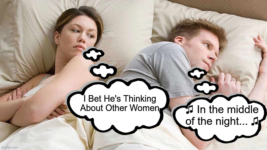 ♫ In the middle of the night ♫ | I Bet He's Thinking About Other Women; ♫ In the middle of the night... ♫ | image tagged in memes,i bet he's thinking about other women | made w/ Imgflip meme maker