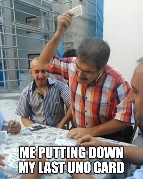 yall know you do it? | ME PUTTING DOWN MY LAST UNO CARD | image tagged in man smacking cards | made w/ Imgflip meme maker