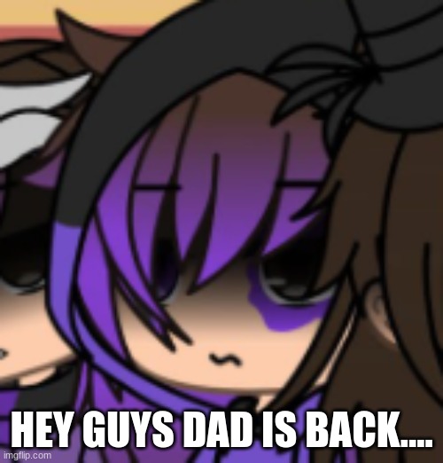 hes back | HEY GUYS DAD IS BACK.... | image tagged in fnaf | made w/ Imgflip meme maker