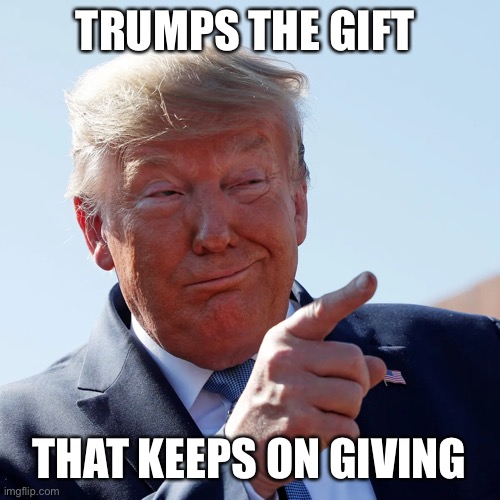 TRUMPS THE GIFT THAT KEEPS ON GIVING | made w/ Imgflip meme maker
