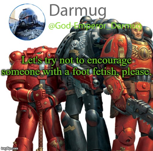 Darmug announcement | Let's try not to encourage someone with a foot fetish, please. | image tagged in darmug announcement | made w/ Imgflip meme maker