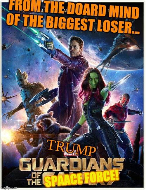 ...Guardians? | FROM THE DOARD MIND OF THE BIGGEST LOSER... TRUMP; SPAACE FORCE! | image tagged in space force,guardians of the galaxy,guardians of the galaxy vol 2,trump,is this a joke,american tax dollars at work | made w/ Imgflip meme maker