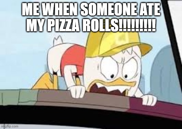 pizza rolls  madness | ME WHEN SOMEONE ATE MY PIZZA ROLLS!!!!!!!!! | image tagged in ducktales | made w/ Imgflip meme maker