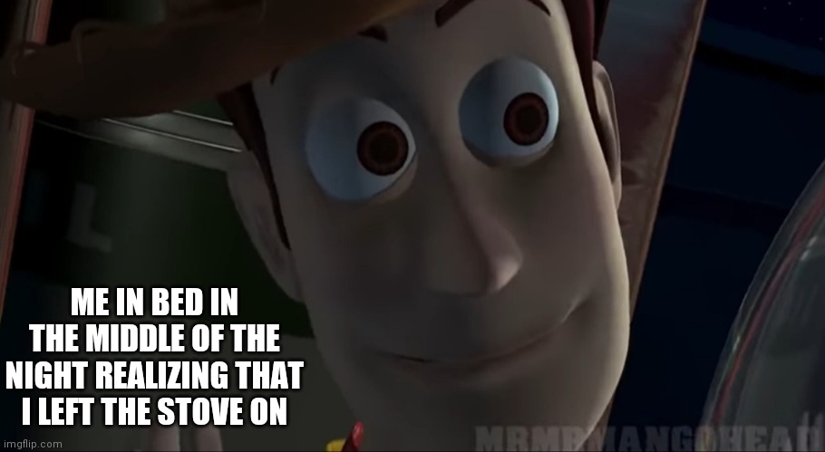 WOODY STARE |  ME IN BED IN THE MIDDLE OF THE NIGHT REALIZING THAT I LEFT THE STOVE ON | image tagged in woody | made w/ Imgflip meme maker