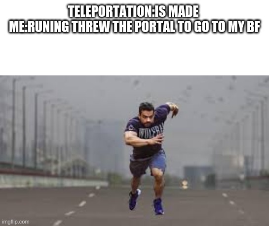 i'm coming bf | TELEPORTATION:IS MADE 
ME:RUNING THREW THE PORTAL TO GO TO MY BF | image tagged in boyfriend | made w/ Imgflip meme maker