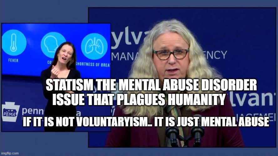 Dr. Rachel Levine | STATISM THE MENTAL ABUSE DISORDER ISSUE THAT PLAGUES HUMANITY; IF IT IS NOT VOLUNTARYISM.. IT IS JUST MENTAL ABUSE | image tagged in dr rachel levine | made w/ Imgflip meme maker