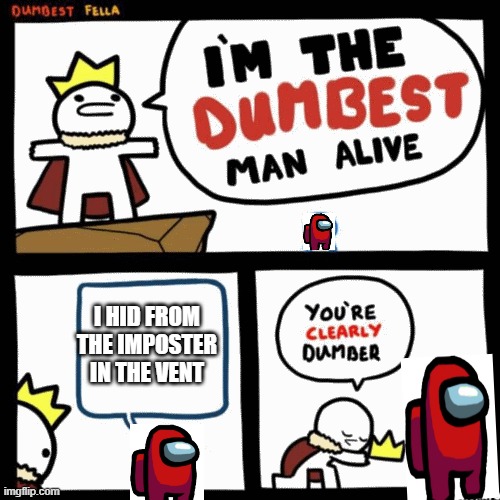 I'm the dumbest man alive | I HID FROM THE IMPOSTER IN THE VENT | image tagged in i'm the dumbest man alive | made w/ Imgflip meme maker