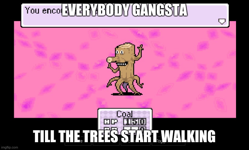 made with mother 3 | EVERYBODY GANGSTA; TILL THE TREES START WALKING | image tagged in mother | made w/ Imgflip meme maker