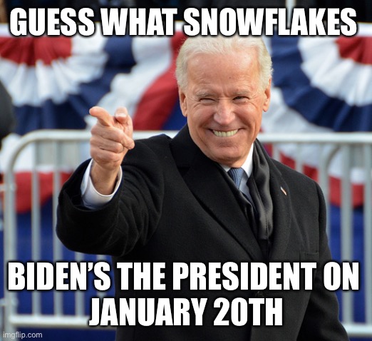Come on man! |  GUESS WHAT SNOWFLAKES; BIDEN’S THE PRESIDENT ON 
JANUARY 20TH | image tagged in joe biden,donald trump,maga,snowflakes,january,2021 | made w/ Imgflip meme maker