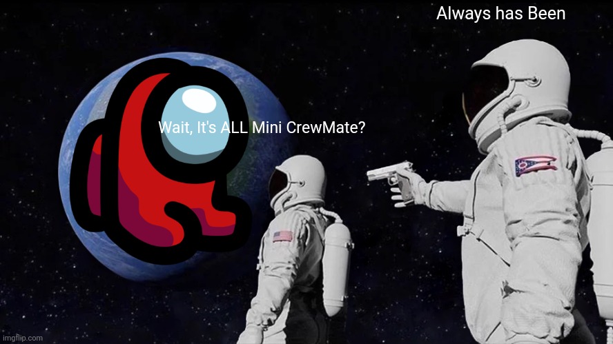 Always Has Been | Always has Been; Wait, It's ALL Mini CrewMate? | image tagged in memes,always has been | made w/ Imgflip meme maker