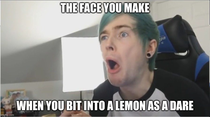 lemons and dares | THE FACE YOU MAKE; WHEN YOU BIT INTO A LEMON AS A DARE | image tagged in dantdm sour | made w/ Imgflip meme maker