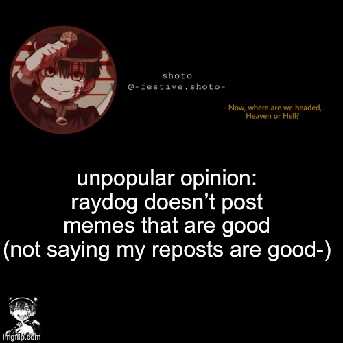 feel free to attack me. | unpopular opinion: raydog doesn’t post memes that are good
(not saying my reposts are good-) | image tagged in shoto s 1010101th template | made w/ Imgflip meme maker