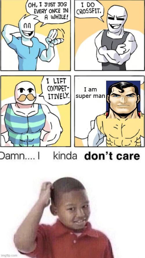 image title | I am super man | image tagged in increasingly buff,damn i kinda dont care,cut off d | made w/ Imgflip meme maker