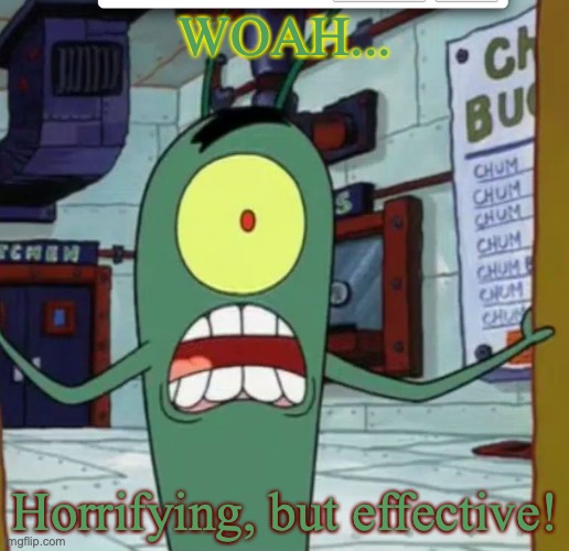 Plankton finds your methods horrifying but effective. | WOAH... Horrifying, but effective! | image tagged in horrified plankton,horrible,woah,dark humor,shocked,spongebob | made w/ Imgflip meme maker